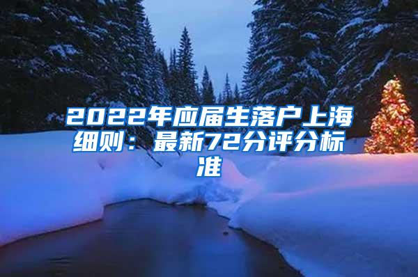 2022年应届生落户上海细则：最新72分评分标准