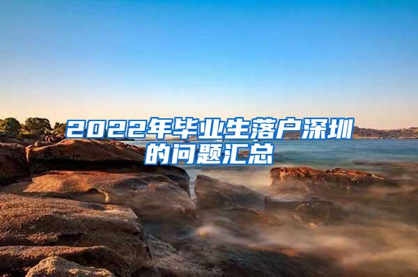 2022年毕业生落户深圳的问题汇总