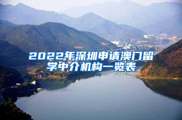 2022年深圳申请澳门留学中介机构一览表