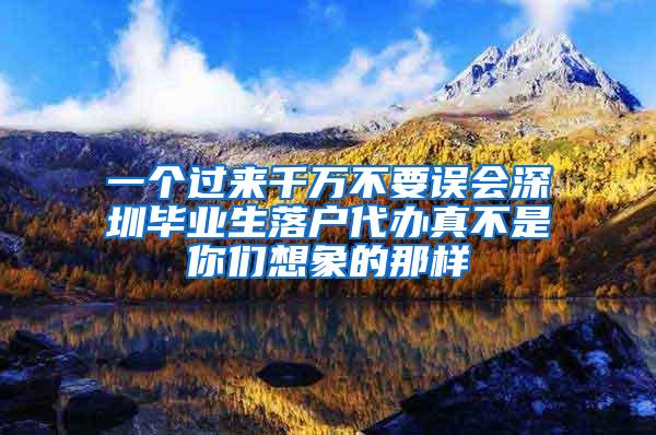 一个过来千万不要误会深圳毕业生落户代办真不是你们想象的那样