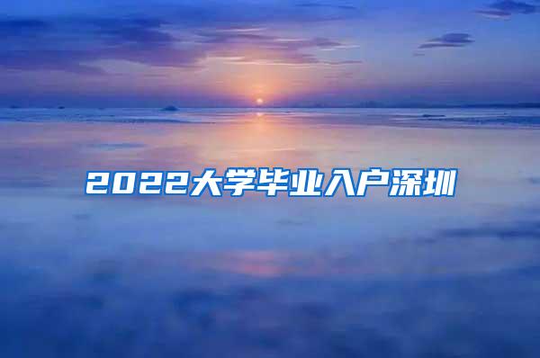 2022大学毕业入户深圳