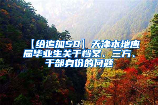 【给追加50】天津本地应届毕业生关于档案、三方、干部身份的问题