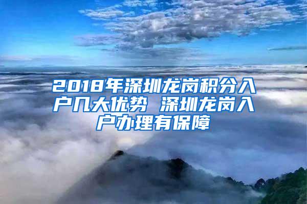 2018年深圳龙岗积分入户几大优势 深圳龙岗入户办理有保障