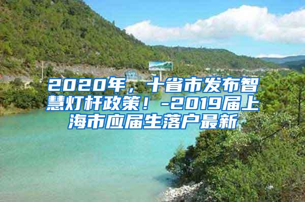 2020年，十省市发布智慧灯杆政策！-2019届上海市应届生落户最新