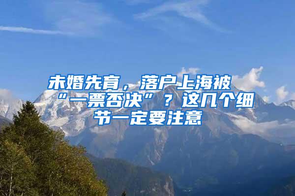 未婚先育，落户上海被“一票否决”？这几个细节一定要注意