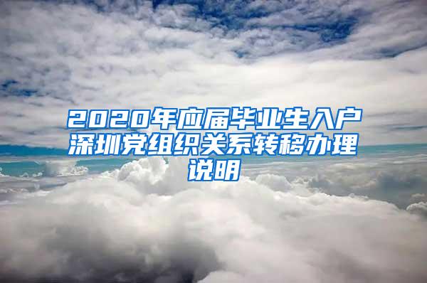 2020年应届毕业生入户深圳党组织关系转移办理说明