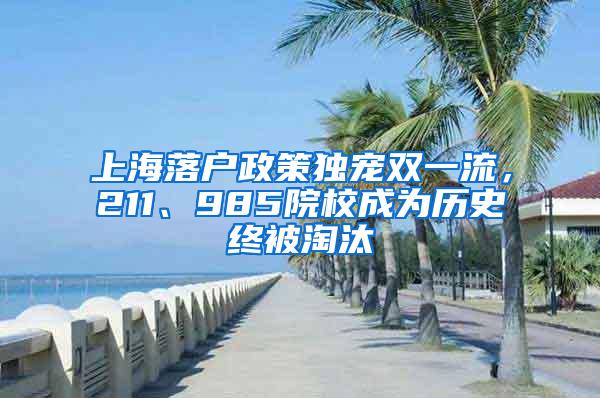 上海落户政策独宠双一流，211、985院校成为历史终被淘汰