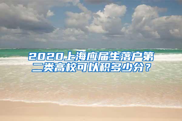 2020上海应届生落户第二类高校可以积多少分？