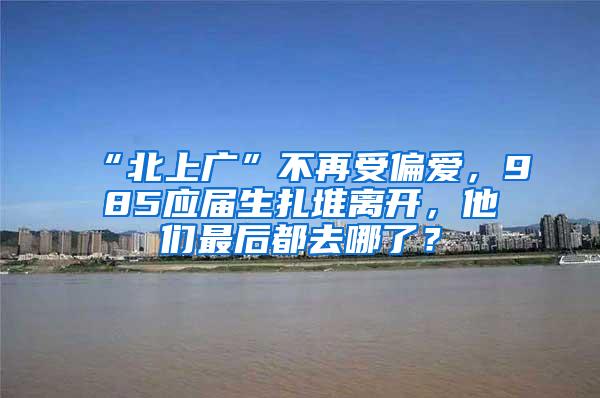 “北上广”不再受偏爱，985应届生扎堆离开，他们最后都去哪了？