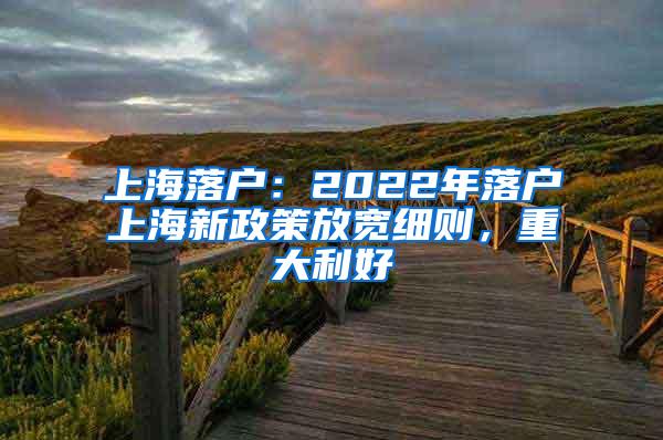 上海落户：2022年落户上海新政策放宽细则，重大利好