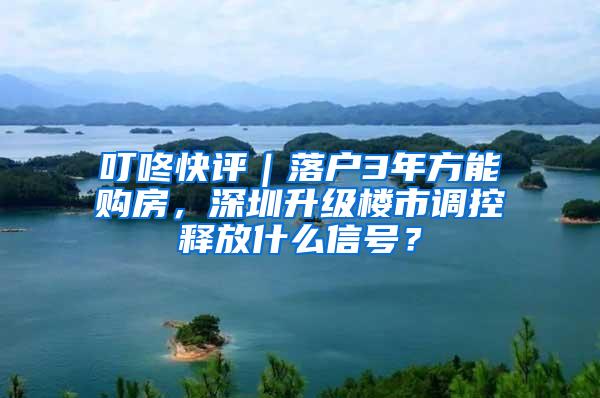 叮咚快评｜落户3年方能购房，深圳升级楼市调控释放什么信号？