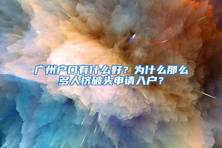 广州户口有什么好？为什么那么多人挤破头申请入户？