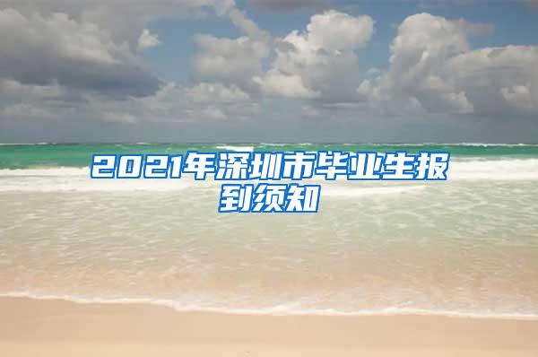 2021年深圳市毕业生报到须知