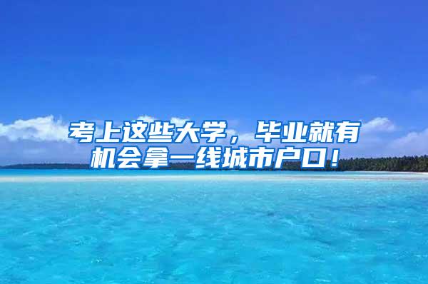 考上这些大学，毕业就有机会拿一线城市户口！