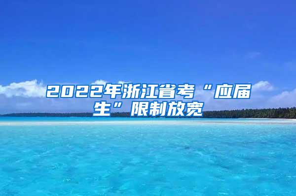 2022年浙江省考“应届生”限制放宽