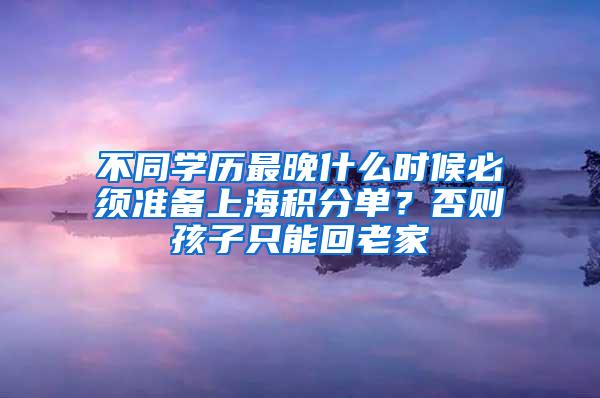 不同学历最晚什么时候必须准备上海积分单？否则孩子只能回老家