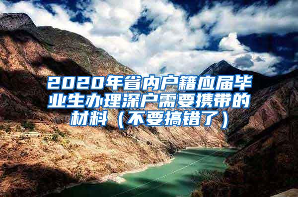 2020年省内户籍应届毕业生办理深户需要携带的材料（不要搞错了）