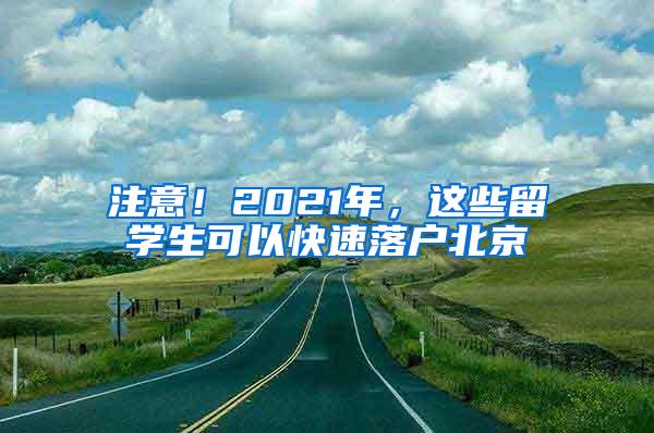 注意！2021年，这些留学生可以快速落户北京