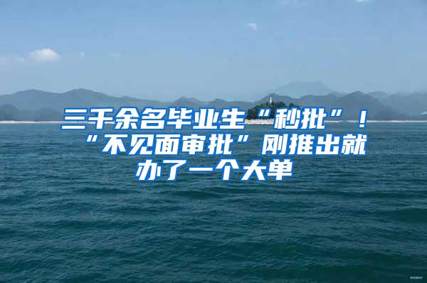 三千余名毕业生“秒批”！“不见面审批”刚推出就办了一个大单