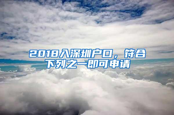 2018入深圳户口，符合下列之一即可申请