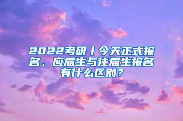 2022考研丨今天正式报名，应届生与往届生报名有什么区别？