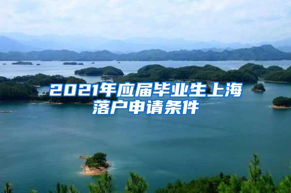 2021年应届毕业生上海落户申请条件