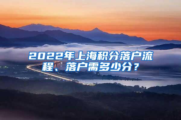 2022年上海积分落户流程、落户需多少分？