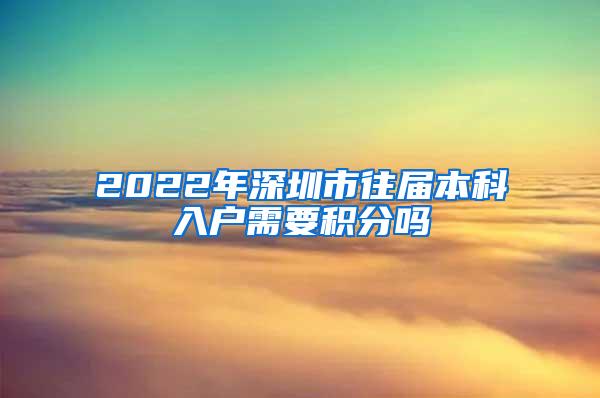 2022年深圳市往届本科入户需要积分吗