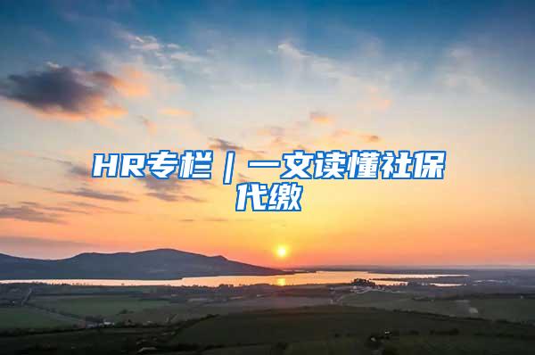 HR专栏｜一文读懂社保代缴