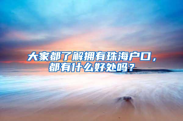 大家都了解拥有珠海户口，都有什么好处吗？