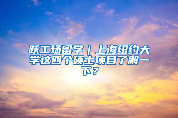 跃工场留学｜上海纽约大学这四个硕士项目了解一下？