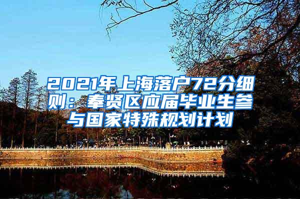 2021年上海落户72分细则：奉贤区应届毕业生参与国家特殊规划计划