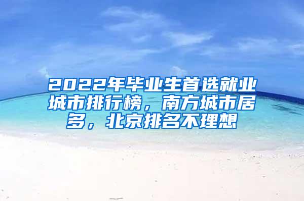 2022年毕业生首选就业城市排行榜，南方城市居多，北京排名不理想