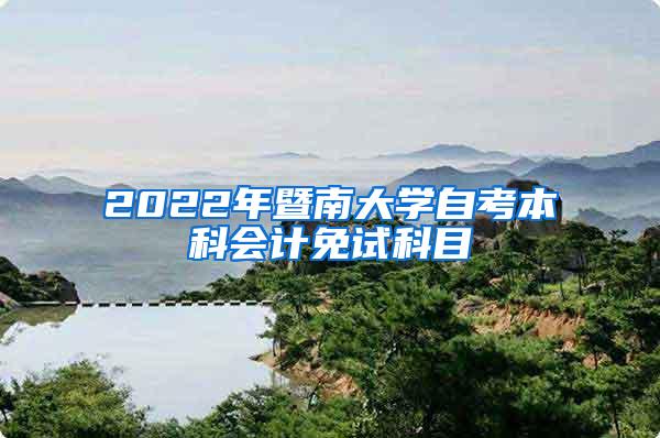 2022年暨南大学自考本科会计免试科目