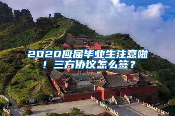 2020应届毕业生注意啦！三方协议怎么签？