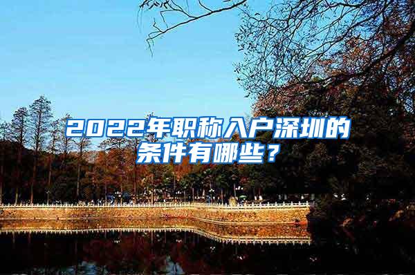 2022年职称入户深圳的条件有哪些？