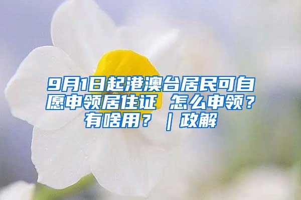 9月1日起港澳台居民可自愿申领居住证 怎么申领？有啥用？｜政解