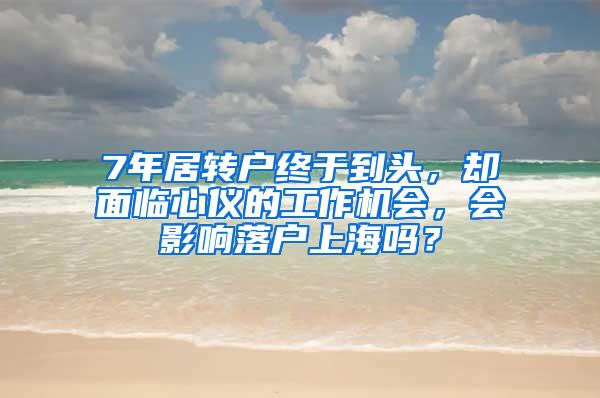 7年居转户终于到头，却面临心仪的工作机会，会影响落户上海吗？