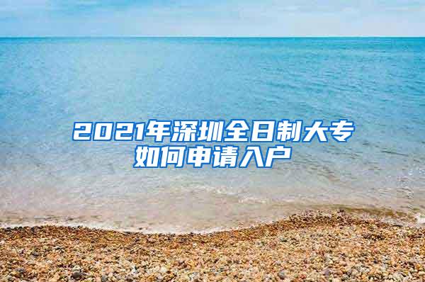 2021年深圳全日制大专如何申请入户