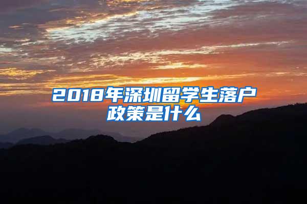 2018年深圳留学生落户政策是什么