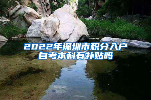 2022年深圳市积分入户自考本科有补贴吗