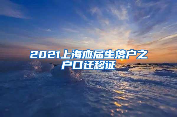 2021上海应届生落户之户口迁移证