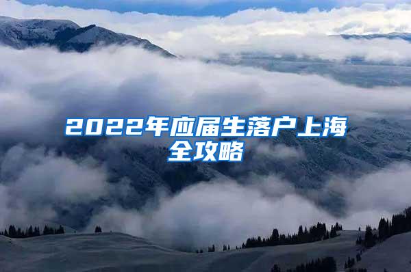 2022年应届生落户上海全攻略