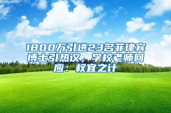 1800万引进23名菲律宾博士引热议，学校老师回应：权宜之计