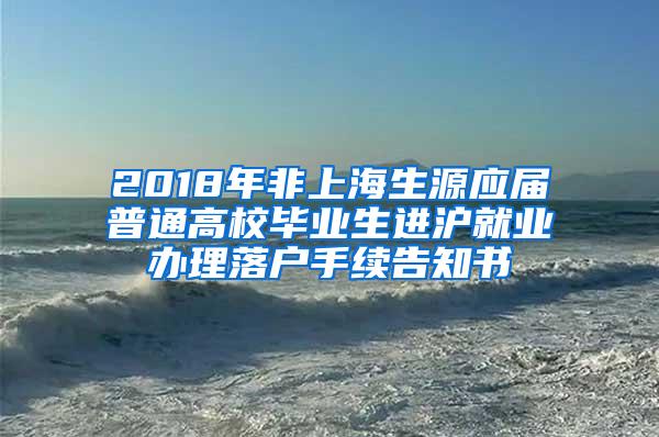 2018年非上海生源应届普通高校毕业生进沪就业办理落户手续告知书