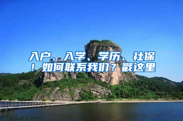 入户、入学、学历、社保！如何联系我们？戳这里