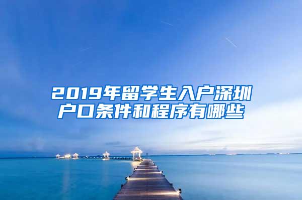 2019年留学生入户深圳户口条件和程序有哪些