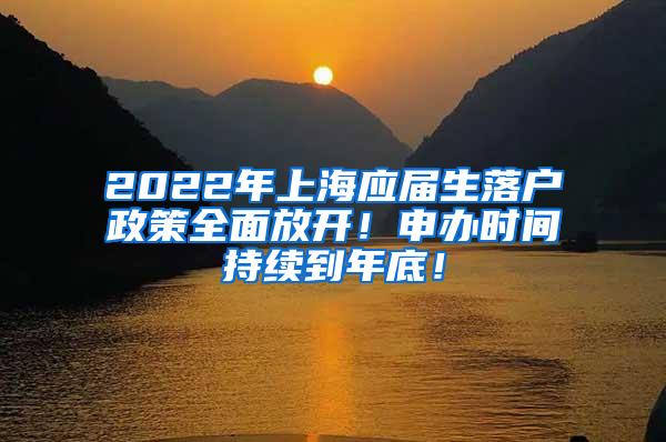 2022年上海应届生落户政策全面放开！申办时间持续到年底！