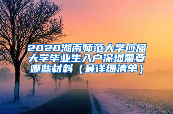 2020湖南师范大学应届大学毕业生入户深圳需要哪些材料（最详细清单）