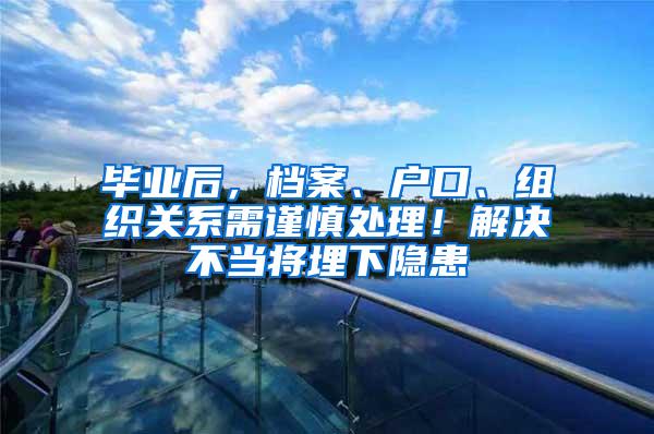 毕业后，档案、户口、组织关系需谨慎处理！解决不当将埋下隐患